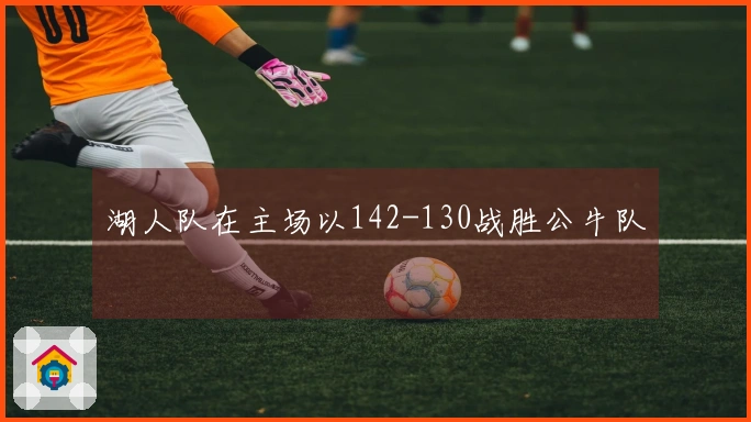 湖人队在主场以142-130战胜公牛队