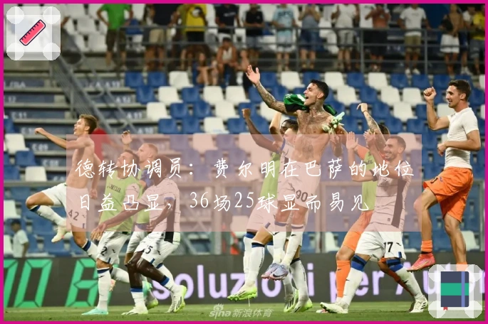 德转协调员：费尔明在巴萨的地位日益凸显，36场25球显而易见
