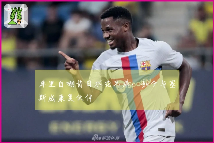 库里自嘲昔日水花兄弟，如今与塞斯成康复伙伴