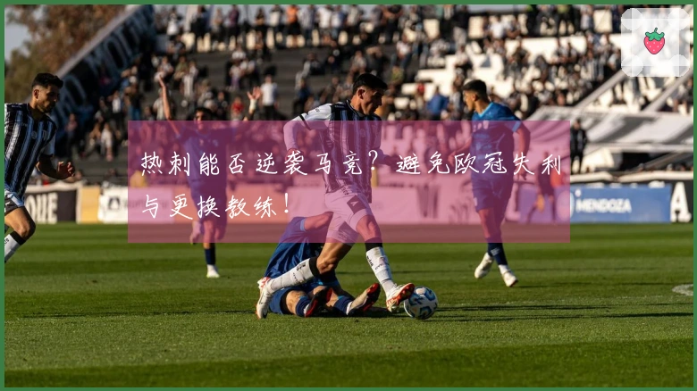 热刺能否逆袭马竞？避免欧冠失利与更换教练！