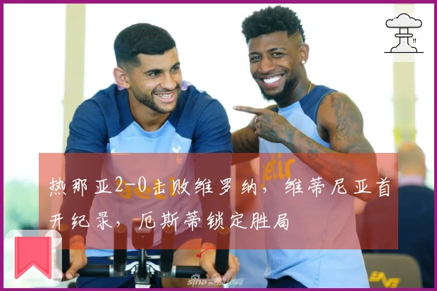 热那亚2-0击败维罗纳，维蒂尼亚首开纪录，厄斯蒂锁定胜局