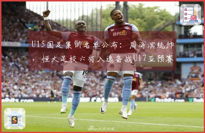 U15国足集训名单公布：周海滨统帅，恒大足校六将入选备战U17亚预赛