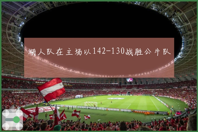 湖人队在主场以142-130战胜公牛队