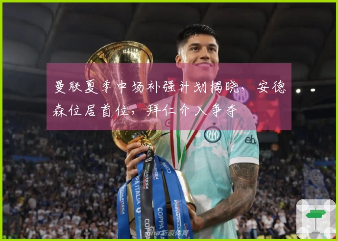 曼联夏季中场补强计划揭晓，安德森位居首位，拜仁介入争夺